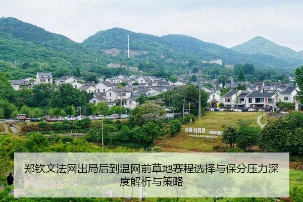 郑钦文法网出局后到温网前草地赛程选择与保分压力深度解析与策略